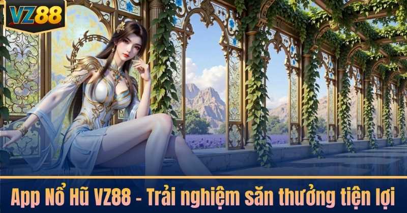 App Nổ Hũ VZ88 – Trải nghiệm săn thưởng tiện lợi