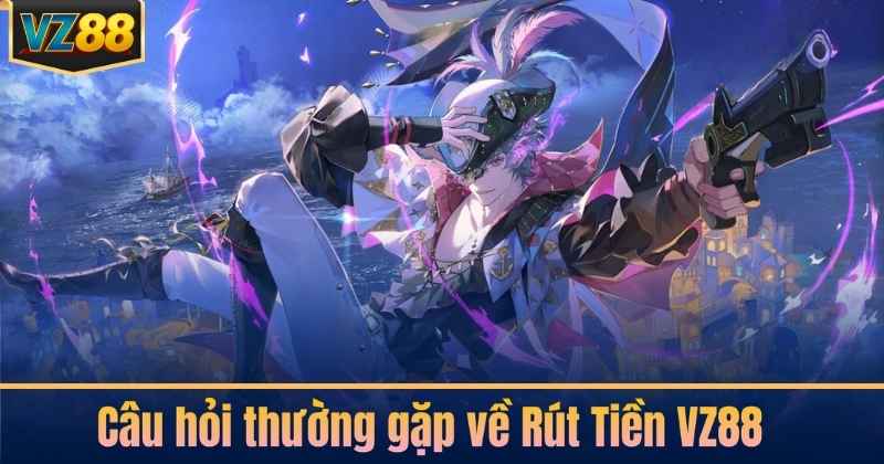 Câu hỏi thường gặp về Rút Tiền VZ88