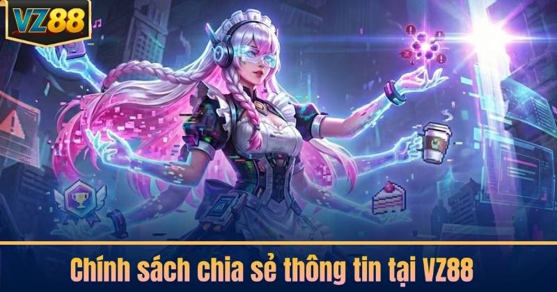 Chính sách chia sẻ thông tin tại VZ88