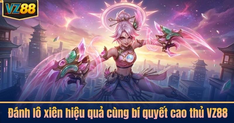 Đánh lô xiên hiệu quả cùng bí quyết cao thủ VZ88