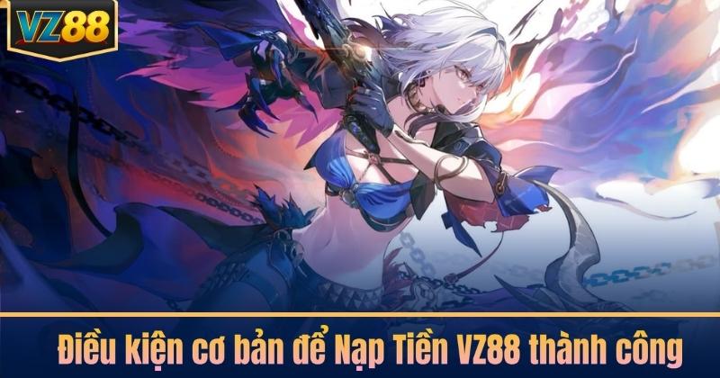 Điều kiện cơ bản để Nạp Tiền VZ88 thành công
