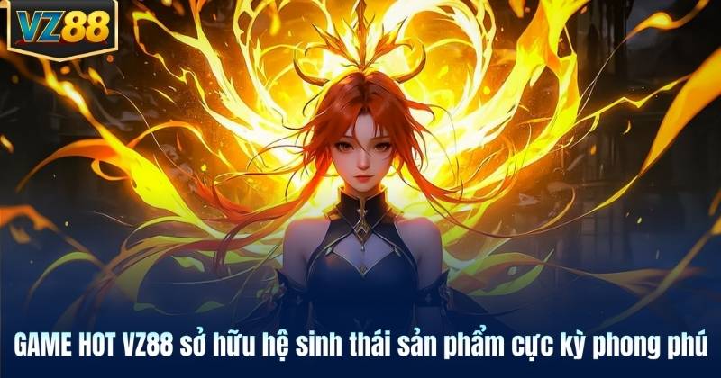 GAME HOT VZ88 sở hữu hệ sinh thái sản phẩm cực kỳ phong phú