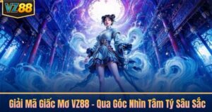 Giải Mã Giấc Mơ VZ88 - Qua Góc Nhìn Tâm Tý Sâu Sắc