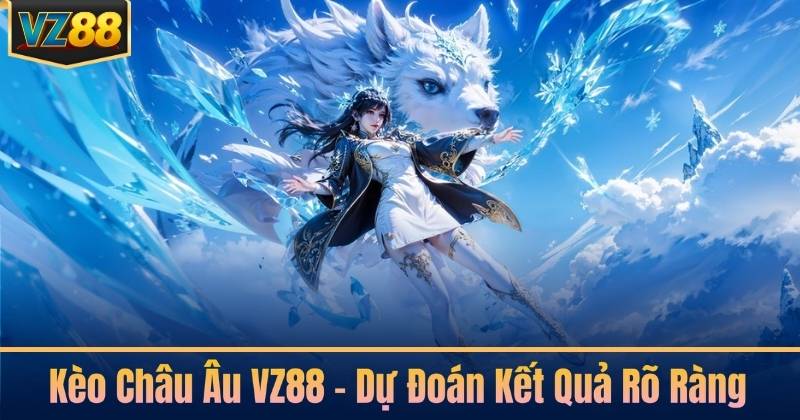 Kèo Châu Âu VZ88 – Dự Đoán Kết Quả Rõ Ràng