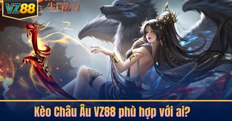 Kèo Châu Âu VZ88 phù hợp với ai?