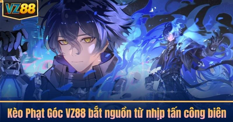 Kèo Phạt Góc VZ88 bắt nguồn từ nhịp tấn công biên