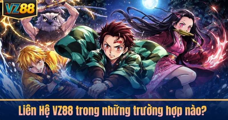 Liên Hệ VZ88 trong những trường hợp nào?