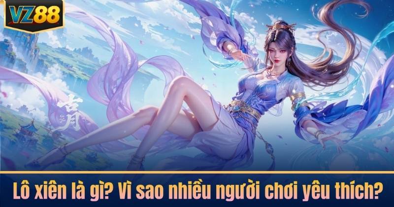 Lô xiên là gì? Vì sao nhiều người chơi yêu thích?