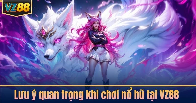 Lưu ý quan trọng khi chơi nổ hũ tại VZ88