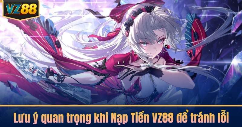 Lưu ý quan trọng khi Nạp Tiền VZ88 để tránh lỗi