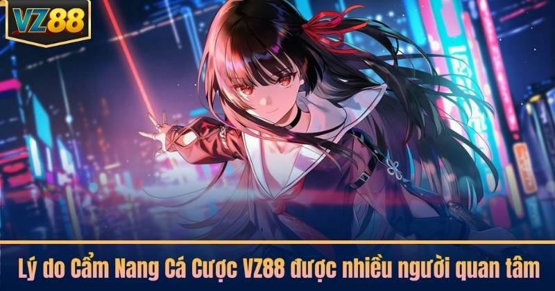 Lý do Cẩm Nang Cá Cược VZ88 được nhiều người quan tâm