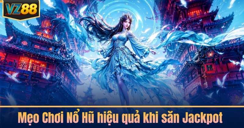 Mẹo Chơi Nổ Hũ hiệu quả khi săn Jackpot