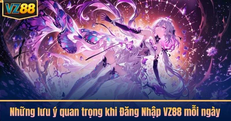 Những lưu ý quan trọng khi Đăng Nhập VZ88 mỗi ngày