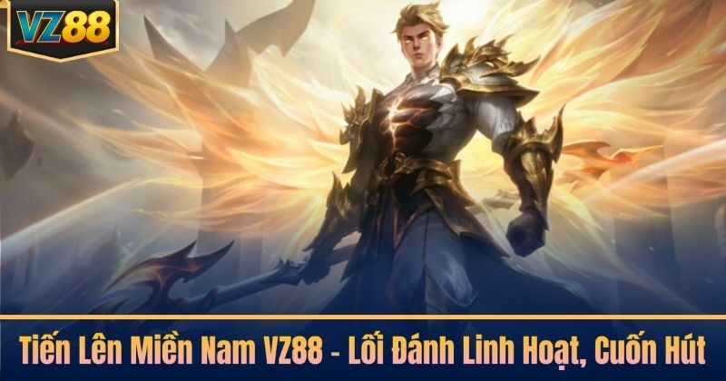Tiến Lên Miền Nam VZ88 – Lối Đánh Linh Hoạt, Cuốn Hút