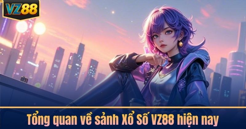 Tổng quan về sảnh Xổ Số VZ88 hiện nay