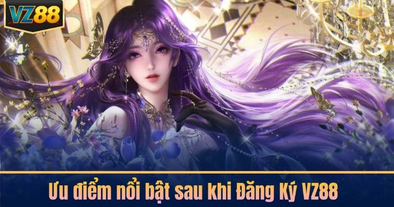 Ưu điểm nổi bật sau khi Đăng Ký VZ88